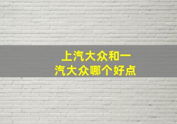 上汽大众和一汽大众哪个好点