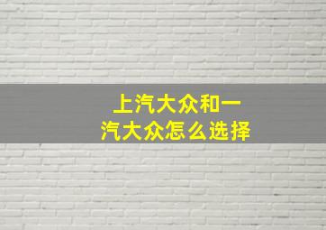 上汽大众和一汽大众怎么选择