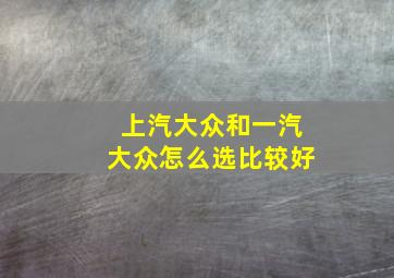 上汽大众和一汽大众怎么选比较好