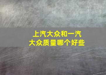 上汽大众和一汽大众质量哪个好些