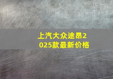 上汽大众途昂2025款最新价格