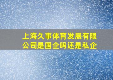 上海久事体育发展有限公司是国企吗还是私企