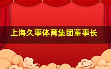 上海久事体育集团董事长