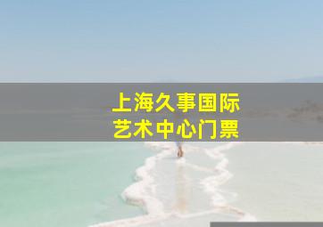 上海久事国际艺术中心门票