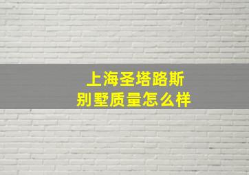 上海圣塔路斯别墅质量怎么样