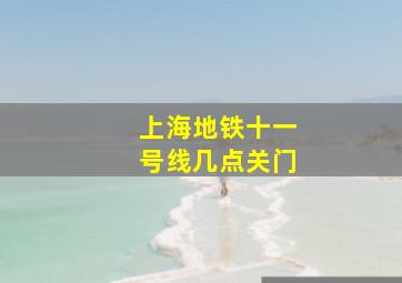 上海地铁十一号线几点关门