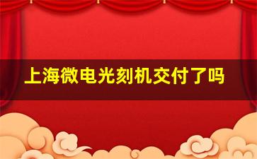 上海微电光刻机交付了吗