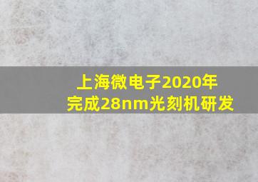 上海微电子2020年完成28nm光刻机研发