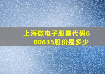 上海微电子股票代码600635股价是多少