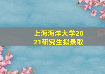 上海海洋大学2021研究生拟录取