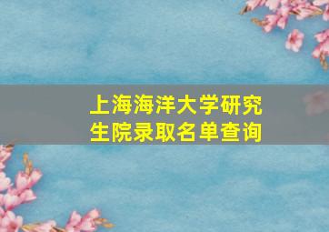 上海海洋大学研究生院录取名单查询