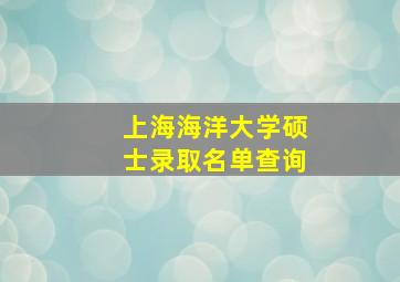 上海海洋大学硕士录取名单查询