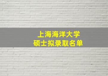 上海海洋大学硕士拟录取名单