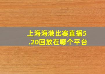 上海海港比赛直播5.20回放在哪个平台