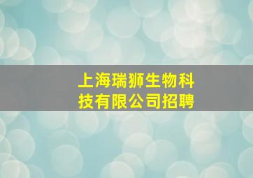 上海瑞狮生物科技有限公司招聘