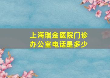 上海瑞金医院门诊办公室电话是多少