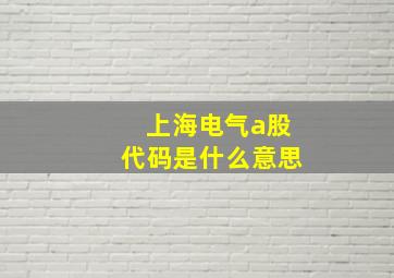 上海电气a股代码是什么意思