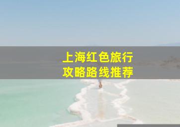 上海红色旅行攻略路线推荐