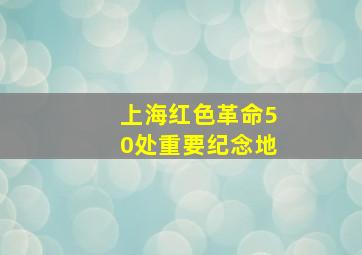 上海红色革命50处重要纪念地