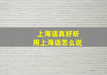 上海话真好听用上海话怎么说