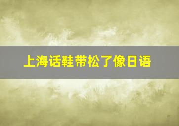 上海话鞋带松了像日语