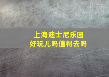 上海迪士尼乐园好玩儿吗值得去吗