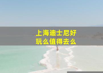 上海迪士尼好玩么值得去么