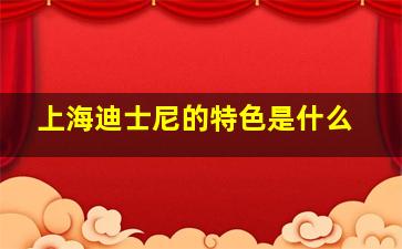 上海迪士尼的特色是什么