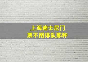 上海迪士尼门票不用排队那种