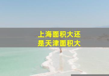 上海面积大还是天津面积大