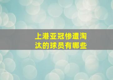 上港亚冠惨遭淘汰的球员有哪些