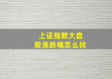 上证指数大盘股涨跌幅怎么找