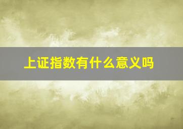 上证指数有什么意义吗