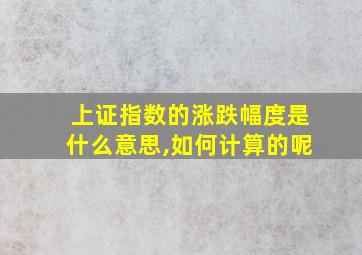 上证指数的涨跌幅度是什么意思,如何计算的呢