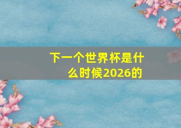 下一个世界杯是什么时候2026的