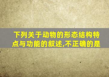 下列关于动物的形态结构特点与功能的叙述,不正确的是