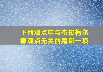 下列观点中与布拉梅尔德观点无关的是哪一项