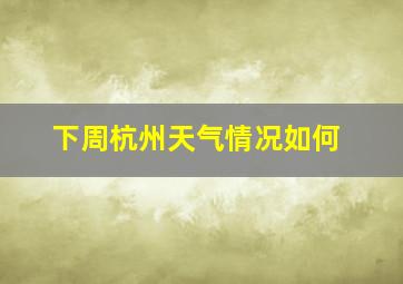 下周杭州天气情况如何