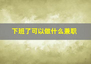 下班了可以做什么兼职