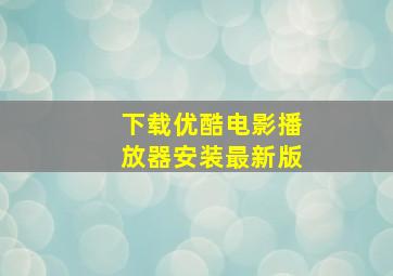 下载优酷电影播放器安装最新版