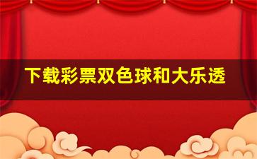 下载彩票双色球和大乐透