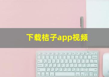 下载桔子app视频