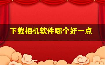 下载相机软件哪个好一点