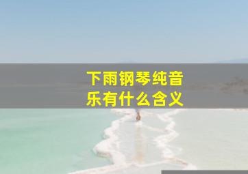 下雨钢琴纯音乐有什么含义