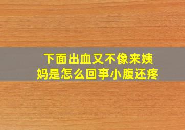 下面出血又不像来姨妈是怎么回事小腹还疼