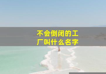 不会倒闭的工厂叫什么名字