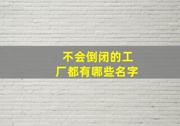 不会倒闭的工厂都有哪些名字