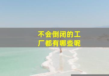 不会倒闭的工厂都有哪些呢