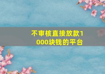 不审核直接放款1000块钱的平台