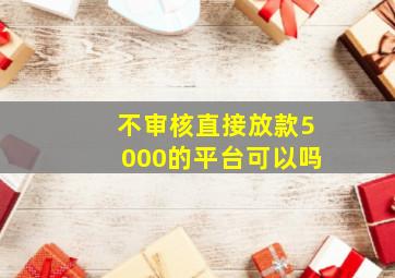 不审核直接放款5000的平台可以吗